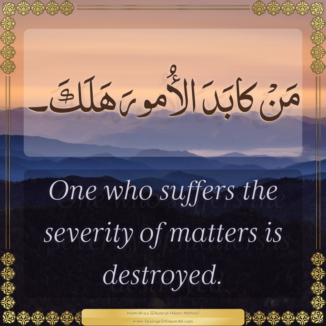 One who suffers the severity of matters is destroyed.